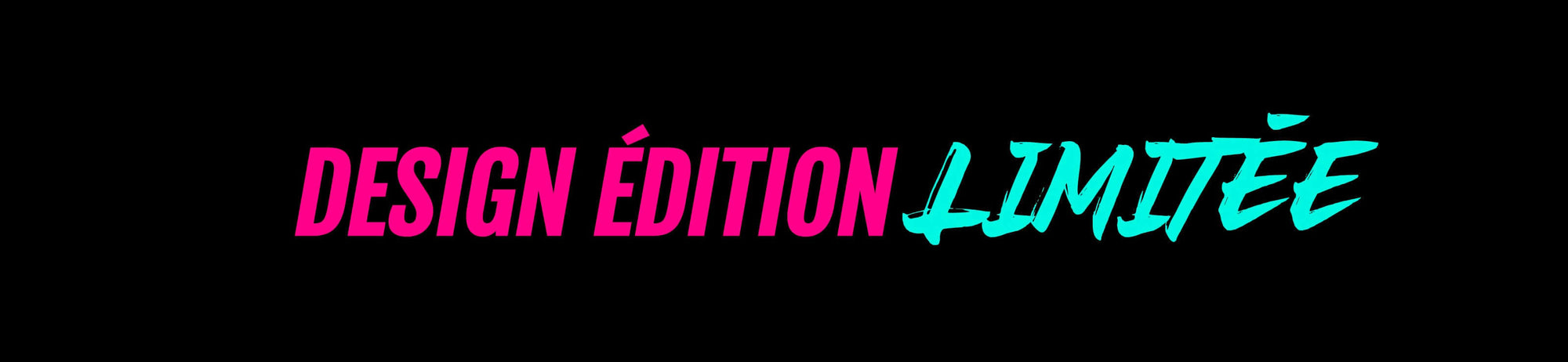 Text graphic with pink and teal colors stating "DESIGN ÉDITION LIMITÉE" on a black background